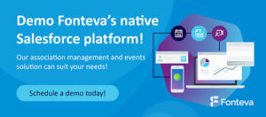 Demo Fonteva's native Salesforce platform to see how it can streamline all of your association's operations!